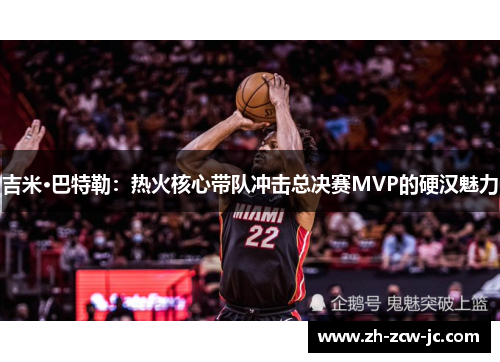 吉米·巴特勒：热火核心带队冲击总决赛MVP的硬汉魅力