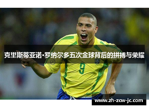 克里斯蒂亚诺·罗纳尔多五次金球背后的拼搏与荣耀