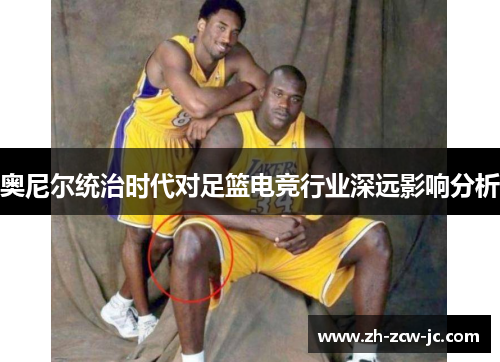 奥尼尔统治时代对足篮电竞行业深远影响分析